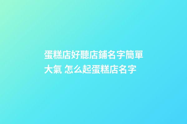 蛋糕店好聽店鋪名字簡單大氣 怎么起蛋糕店名字-第1張-店鋪起名-玄機派